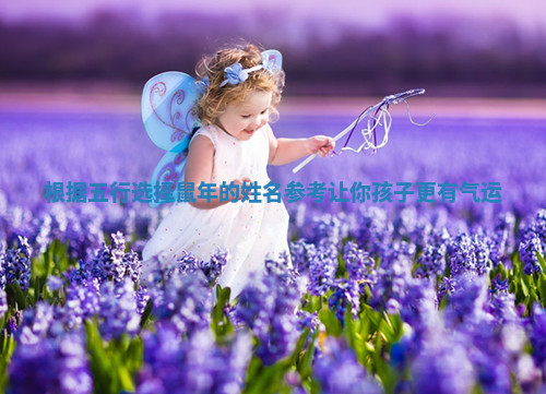 根据五行选择鼠年的姓名参考让你孩子更有气运